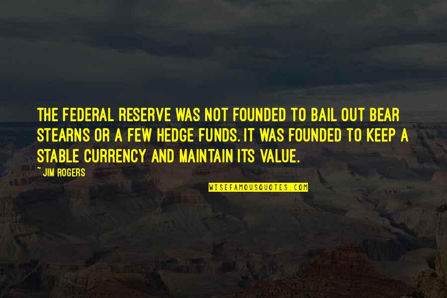 Bail Out Quotes By Jim Rogers: The Federal Reserve was not founded to bail