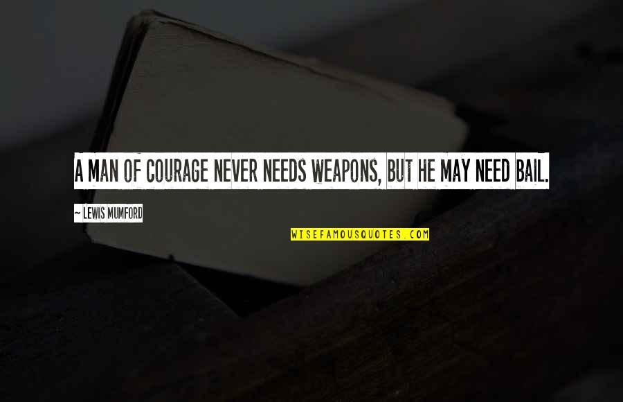 Bail Out Quotes By Lewis Mumford: A man of courage never needs weapons, but