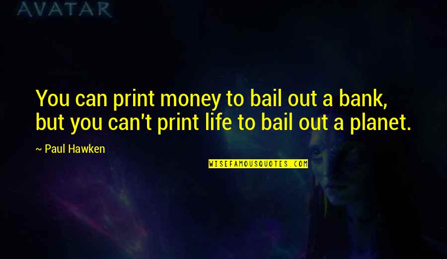 Bail Out Quotes By Paul Hawken: You can print money to bail out a