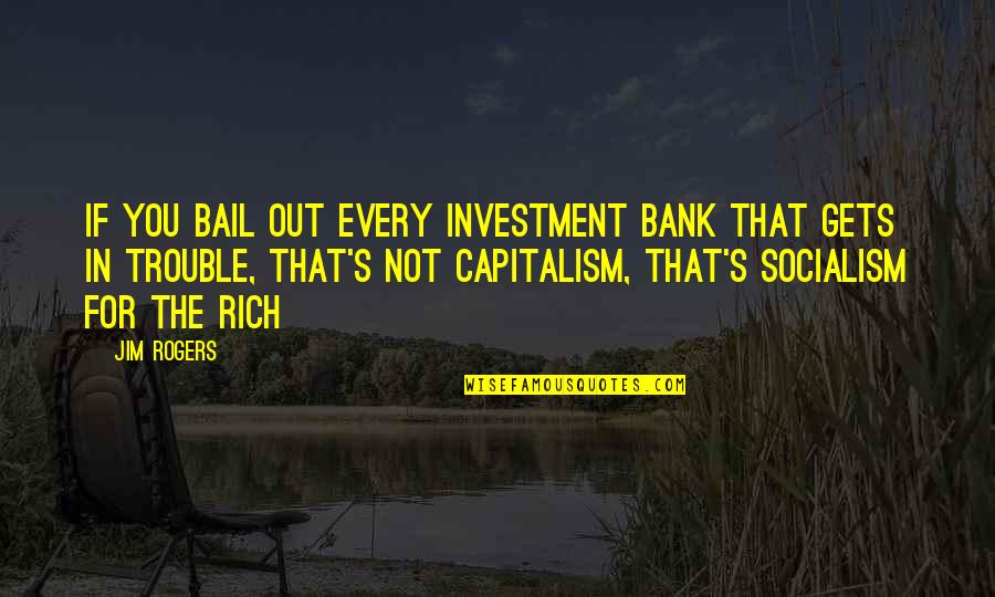 Bail Quotes By Jim Rogers: If you bail out every investment bank that Bail Quotes By Jim Rogers: If you bail out every investment bank that