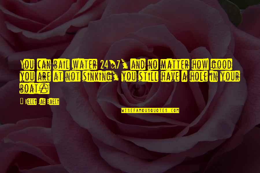 Bail Quotes By Kelli Jae Baeli: You can bail water 24/7, and no matter Bail Quotes By Kelli Jae Baeli: You can bail water 24/7, and no matter