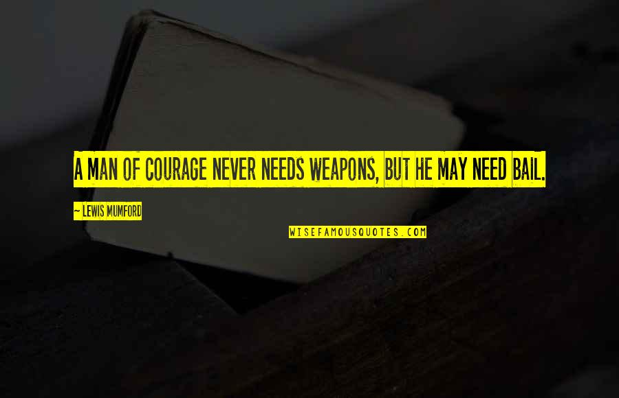 Bail Quotes By Lewis Mumford: A man of courage never needs weapons, but Bail Quotes By Lewis Mumford: A man of courage never needs weapons, but