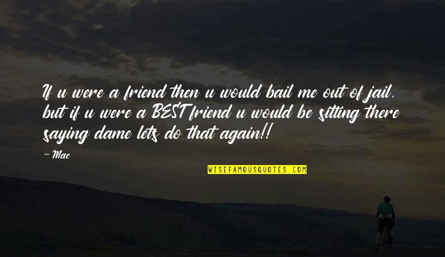 Bail Quotes By Mac: If u were a friend then u would Bail Quotes By Mac: If u were a friend then u would
