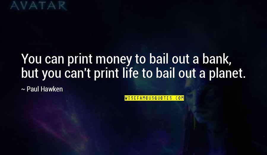 Bail Quotes By Paul Hawken: You can print money to bail out a Bail Quotes By Paul Hawken: You can print money to bail out a