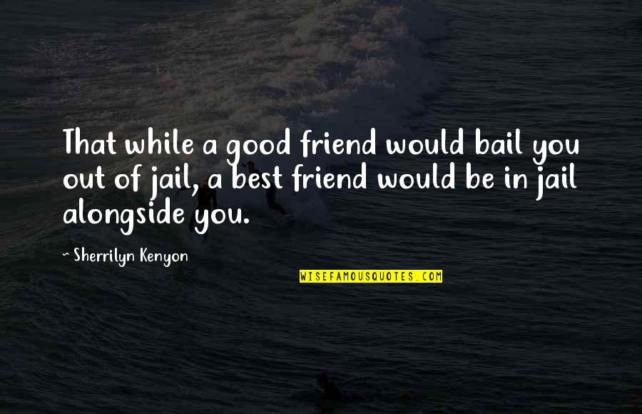 Bail Quotes By Sherrilyn Kenyon: That while a good friend would bail you Bail Quotes By Sherrilyn Kenyon: That while a good friend would bail you