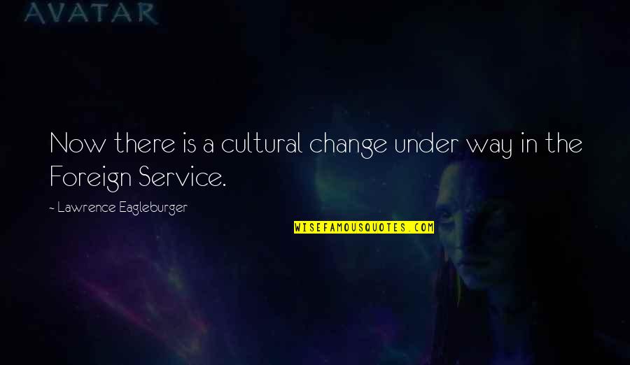 Bailabaila Quotes By Lawrence Eagleburger: Now there is a cultural change under way