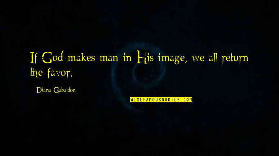 Bailar Contigo Quotes By Diana Gabaldon: If God makes man in His image, we Bailar Contigo Quotes By Diana Gabaldon: If God makes man in His image, we