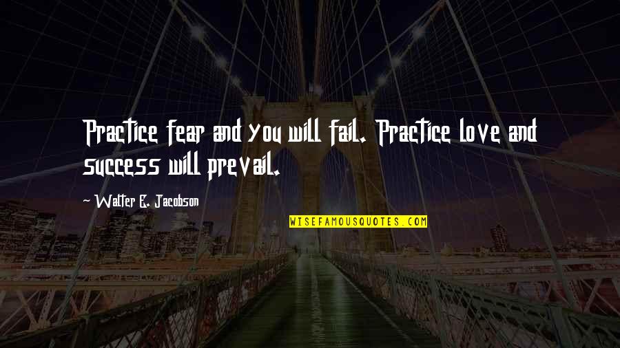 Bailaste Quotes By Walter E. Jacobson: Practice fear and you will fail. Practice love Bailaste Quotes By Walter E. Jacobson: Practice fear and you will fail. Practice love