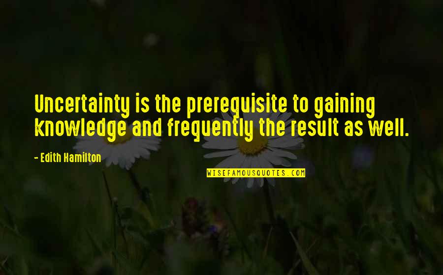 Bailed Synonym Quotes By Edith Hamilton: Uncertainty is the prerequisite to gaining knowledge and Bailed Synonym Quotes By Edith Hamilton: Uncertainty is the prerequisite to gaining knowledge and