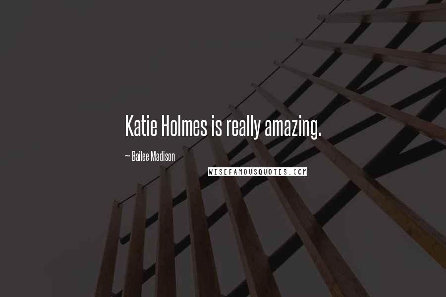 Bailee Madison quotes: Katie Holmes is really amazing.
