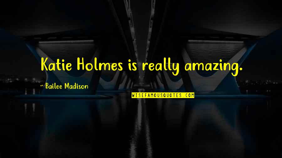 Bailee Quotes By Bailee Madison: Katie Holmes is really amazing.