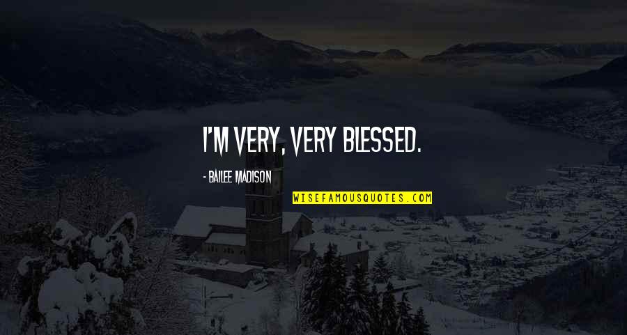 Bailee Quotes By Bailee Madison: I'm very, very blessed.