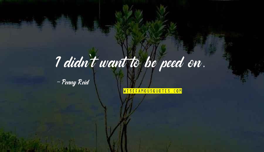 Bailen Cavite Quotes By Penny Reid: I didn't want to be peed on. Bailen Cavite Quotes By Penny Reid: I didn't want to be peed on.