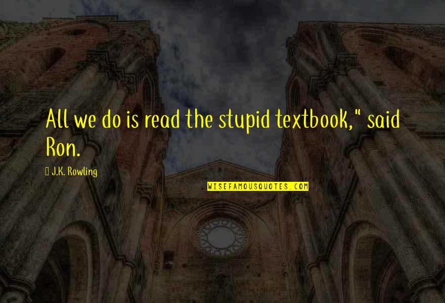 Bailenson Quotes By J.K. Rowling: All we do is read the stupid textbook,"