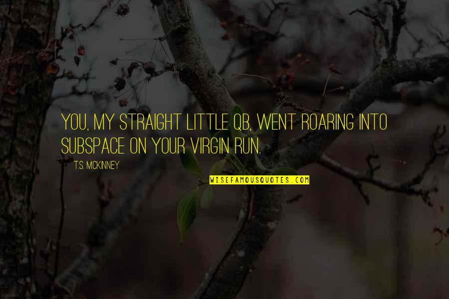 Bailenson Quotes By T.S. McKinney: You, my straight little QB, went roaring into