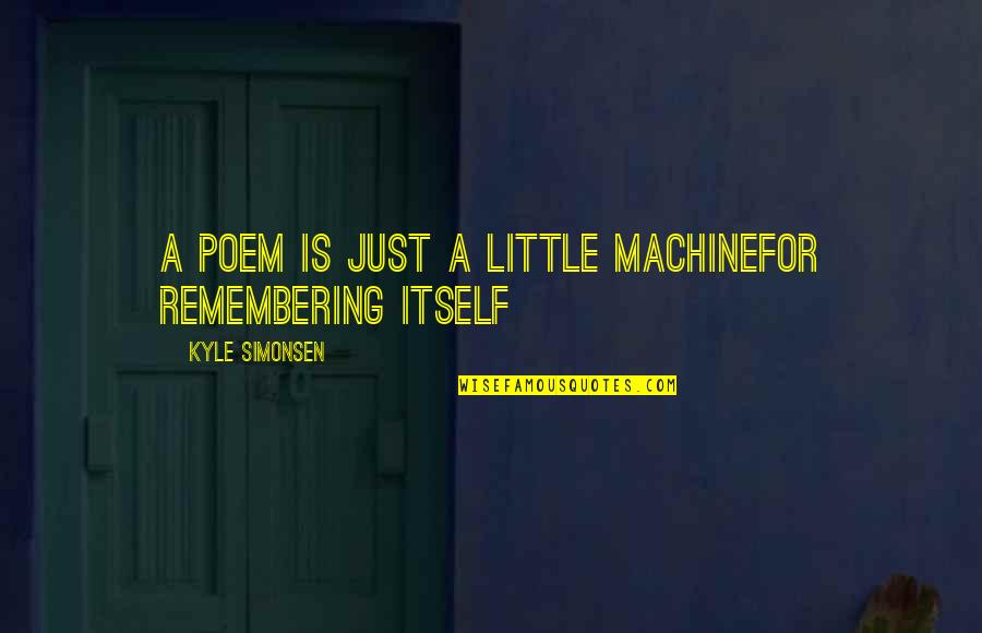Bailess Rib Quotes By Kyle Simonsen: a poem is just a little machinefor remembering