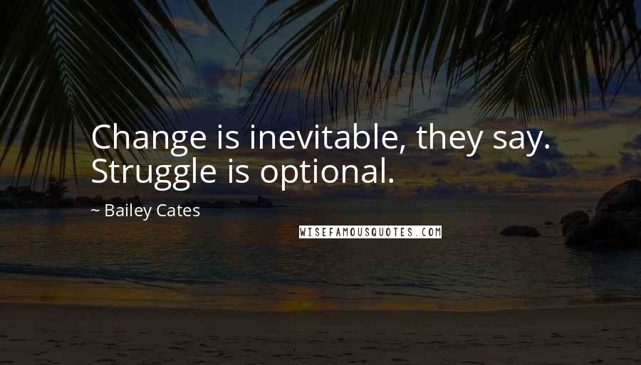 Bailey Cates quotes: Change is inevitable, they say. Struggle is optional. Bailey Cates quotes: Change is inevitable, they say. Struggle is optional.