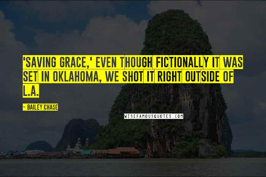 Bailey Chase quotes: 'Saving Grace,' even though fictionally it was set in Oklahoma, we shot it right outside of L.A.