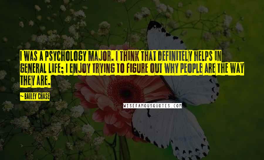 Bailey Chase quotes: I was a psychology major. I think that definitely helps in general life; I enjoy trying to figure out why people are the way they are.