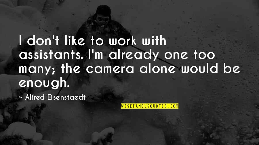 Bailey Quarters Quotes By Alfred Eisenstaedt: I don't like to work with assistants. I'm