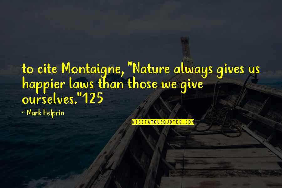 Bailey Quarters Quotes By Mark Helprin: to cite Montaigne, "Nature always gives us happier