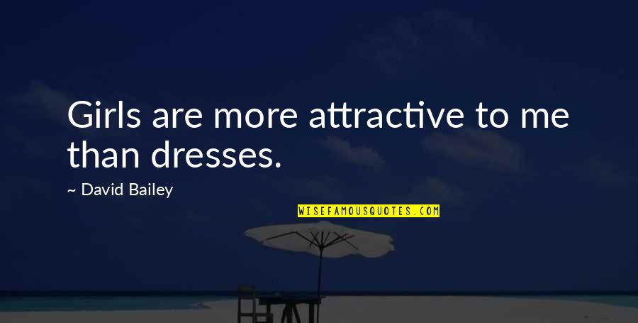 Bailey Quotes By David Bailey: Girls are more attractive to me than dresses.