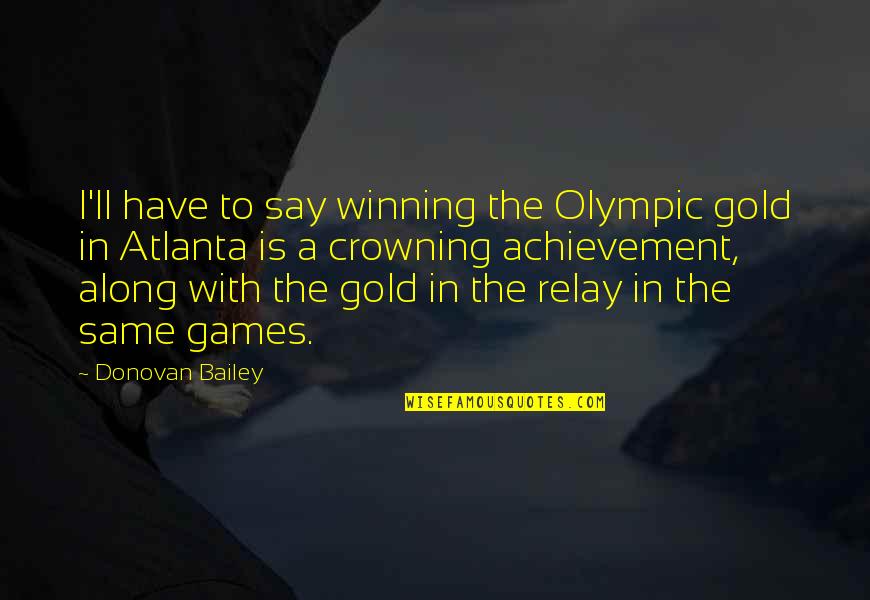 Bailey Quotes By Donovan Bailey: I'll have to say winning the Olympic gold
