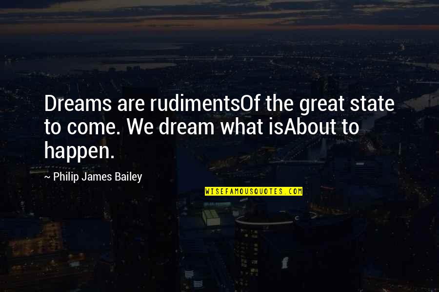 Bailey Quotes By Philip James Bailey: Dreams are rudimentsOf the great state to come.