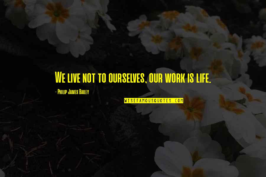 Bailey Quotes By Philip James Bailey: We live not to ourselves, our work is