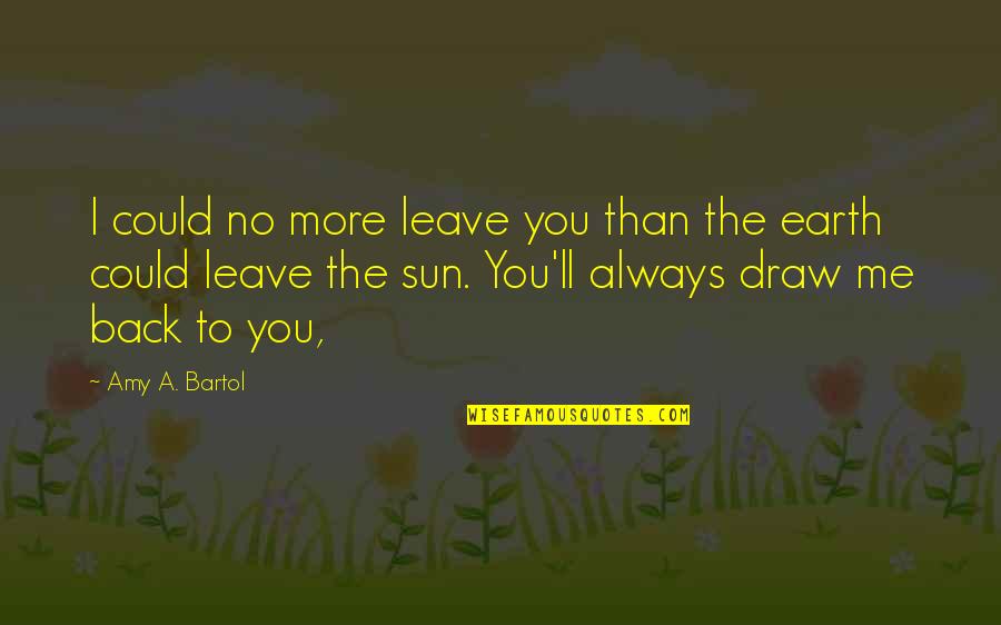 Bailiffs Cottage Quotes By Amy A. Bartol: I could no more leave you than the