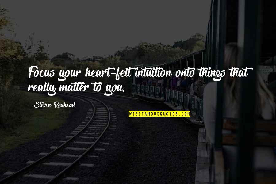 Bailiffs Order Quotes By Steven Redhead: Focus your heart-felt intuition onto things that really