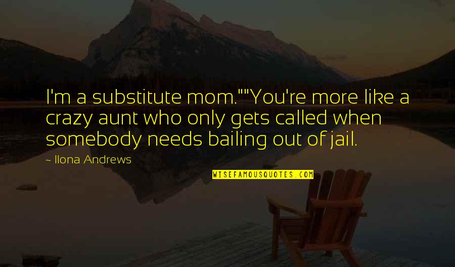 Bailing Quotes By Ilona Andrews: I'm a substitute mom.""You're more like a crazy