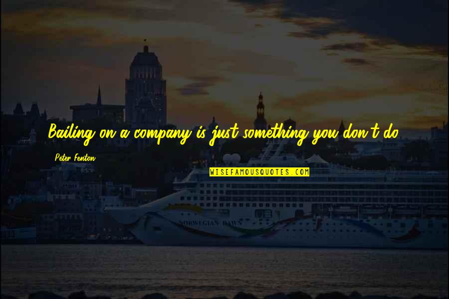 Bailing Quotes By Peter Fenton: Bailing on a company is just something you Bailing Quotes By Peter Fenton: Bailing on a company is just something you