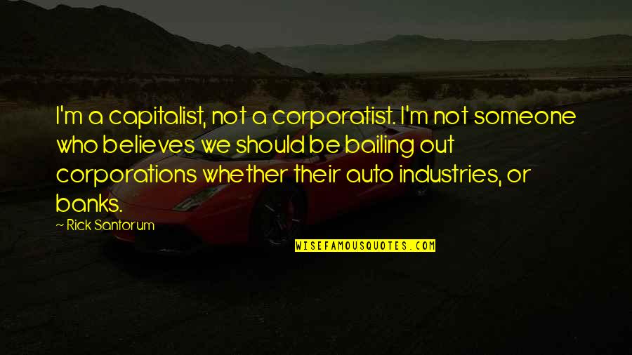 Bailing Quotes By Rick Santorum: I'm a capitalist, not a corporatist. I'm not Bailing Quotes By Rick Santorum: I'm a capitalist, not a corporatist. I'm not