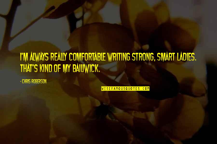 Bailiwick Quotes By Chris Roberson: I'm always really comfortable writing strong, smart ladies. Bailiwick Quotes By Chris Roberson: I'm always really comfortable writing strong, smart ladies.