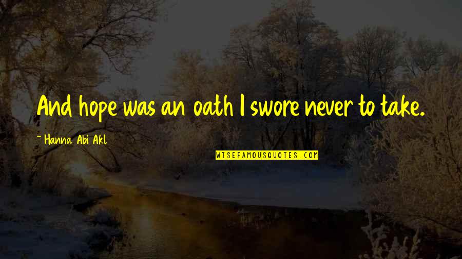 Bailiwick Quotes By Hanna Abi Akl: And hope was an oath I swore never Bailiwick Quotes By Hanna Abi Akl: And hope was an oath I swore never