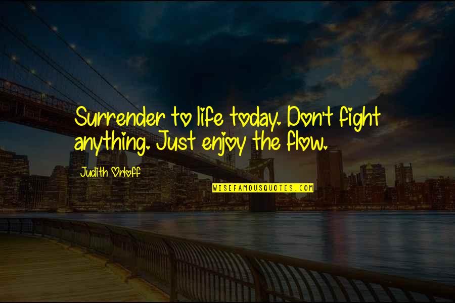 Bailiwick Quotes By Judith Orloff: Surrender to life today. Don't fight anything. Just