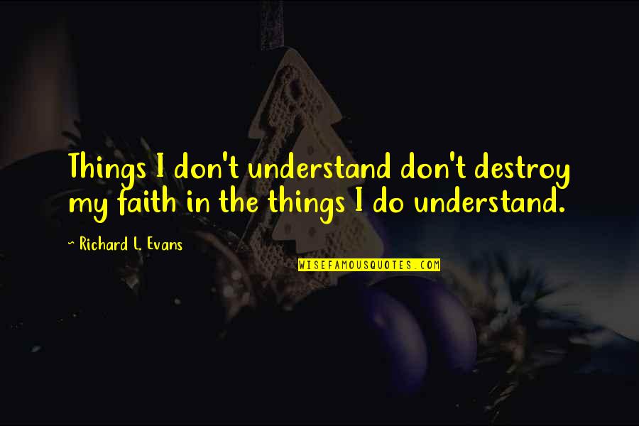 Bailleul Gent Quotes By Richard L. Evans: Things I don't understand don't destroy my faith