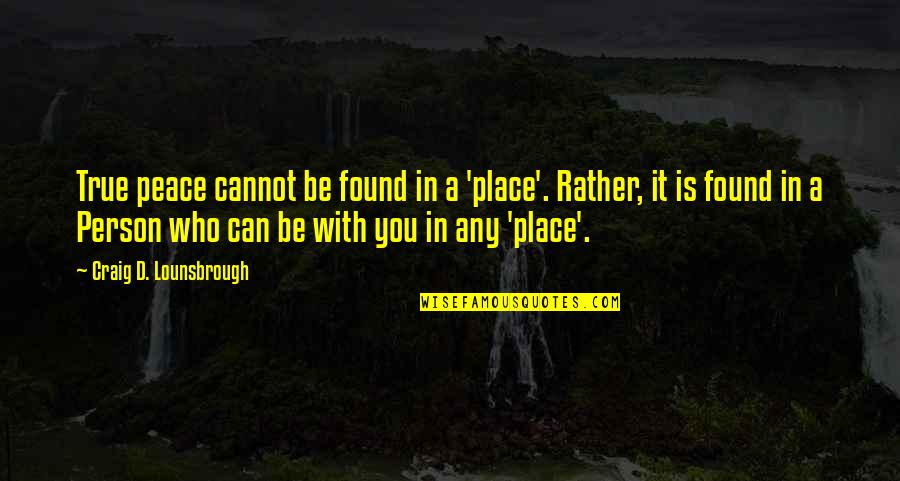 Bailleul Quotes By Craig D. Lounsbrough: True peace cannot be found in a 'place'.