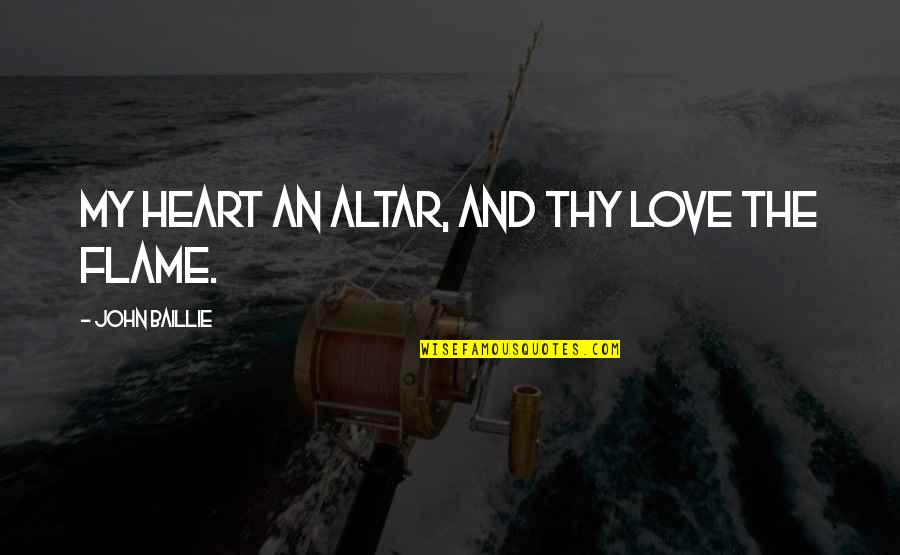 Baillie Quotes By John Baillie: My heart an altar, and Thy love the