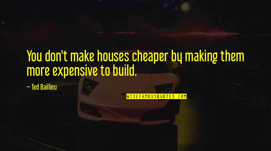 Baillieu Quotes By Ted Baillieu: You don't make houses cheaper by making them