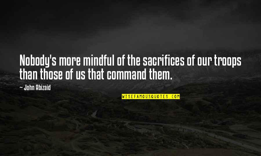 Bailons Party Quotes By John Abizaid: Nobody's more mindful of the sacrifices of our