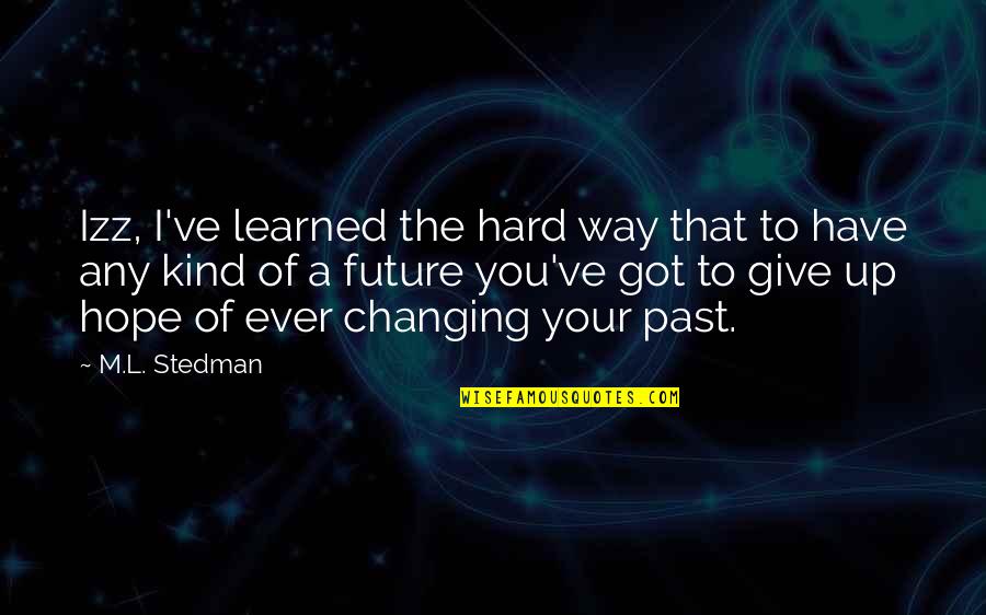 Bailouts In Financial Crisis Quotes By M.L. Stedman: Izz, I've learned the hard way that to