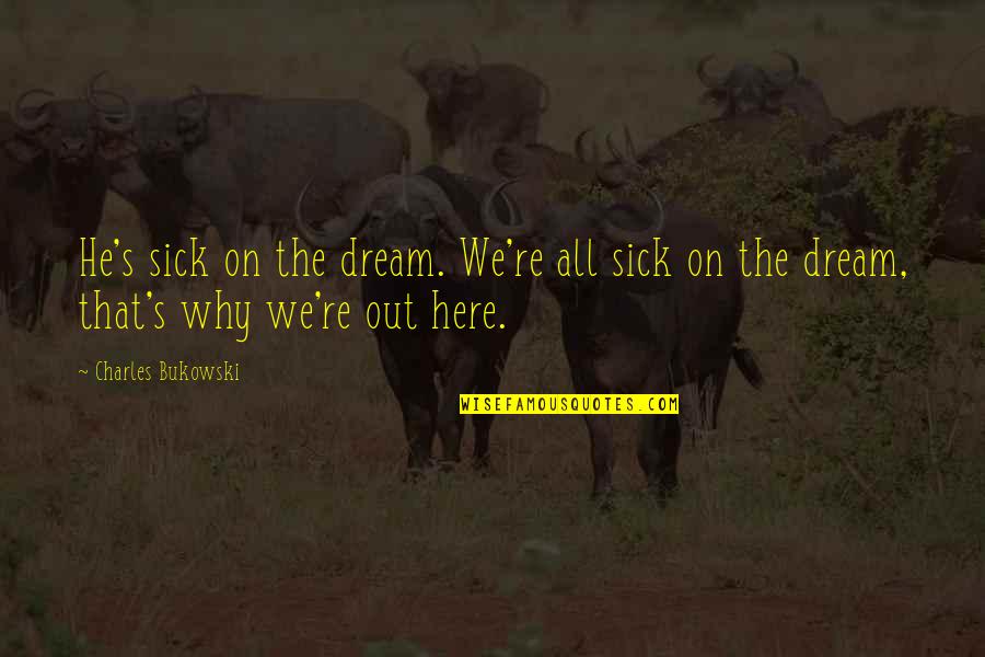 Bailouts Quotes By Charles Bukowski: He's sick on the dream. We're all sick