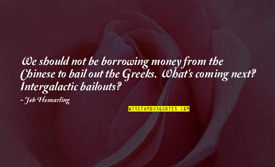 Bailouts Quotes By Jeb Hensarling: We should not be borrowing money from the