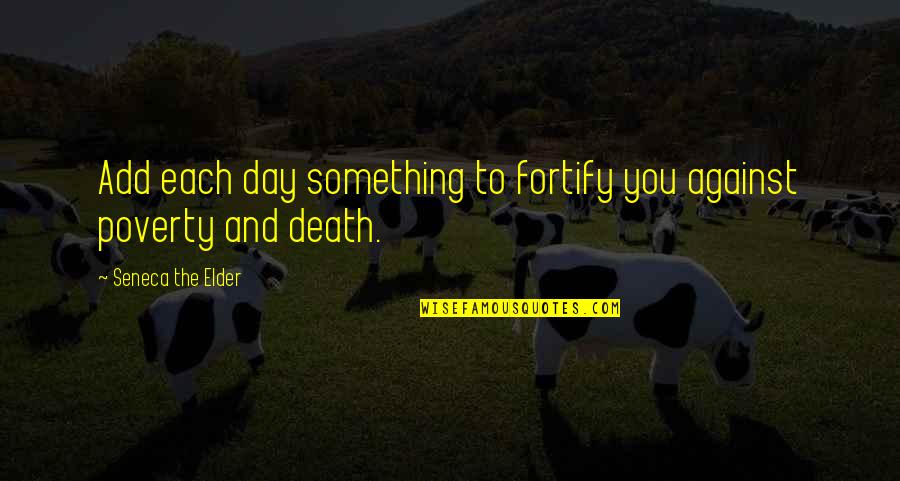 Bailyn Stephens Quotes By Seneca The Elder: Add each day something to fortify you against Bailyn Stephens Quotes By Seneca The Elder: Add each day something to fortify you against