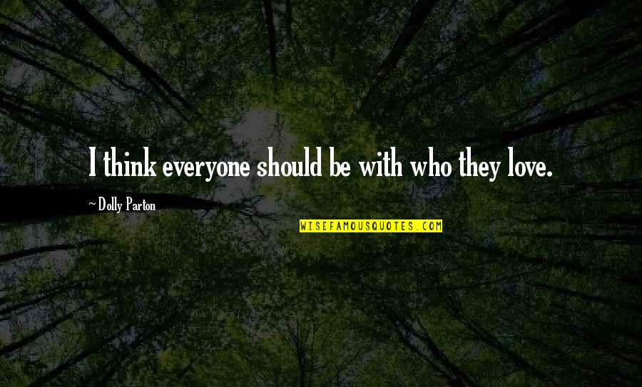 Bailyn Stephenson Quotes By Dolly Parton: I think everyone should be with who they Bailyn Stephenson Quotes By Dolly Parton: I think everyone should be with who they