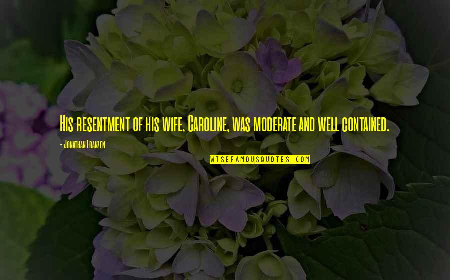 Bailyn Stephenson Quotes By Jonathan Franzen: His resentment of his wife, Caroline, was moderate Bailyn Stephenson Quotes By Jonathan Franzen: His resentment of his wife, Caroline, was moderate