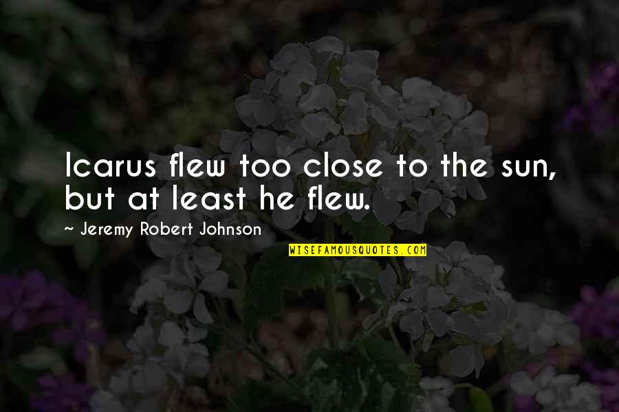 Baina Quotes By Jeremy Robert Johnson: Icarus flew too close to the sun, but Baina Quotes By Jeremy Robert Johnson: Icarus flew too close to the sun, but