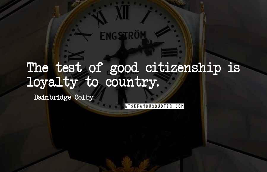 Bainbridge Colby quotes: The test of good citizenship is loyalty to country.